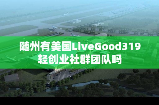 随州有美国LiveGood319轻创业社群团队吗