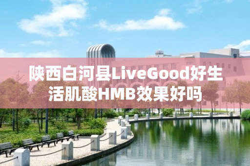 陕西白河县LiveGood好生活肌酸HMB效果好吗