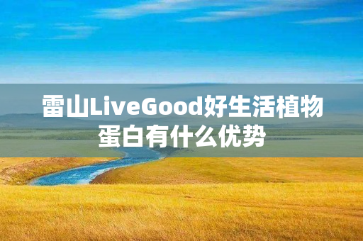 雷山LiveGood好生活植物蛋白有什么优势