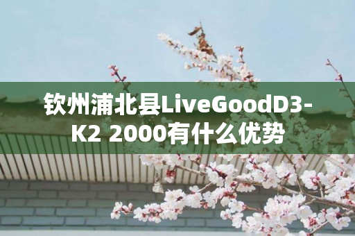 钦州浦北县LiveGoodD3-K2 2000有什么优势