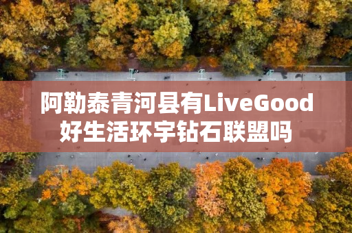 阿勒泰青河县有LiveGood好生活环宇钻石联盟吗