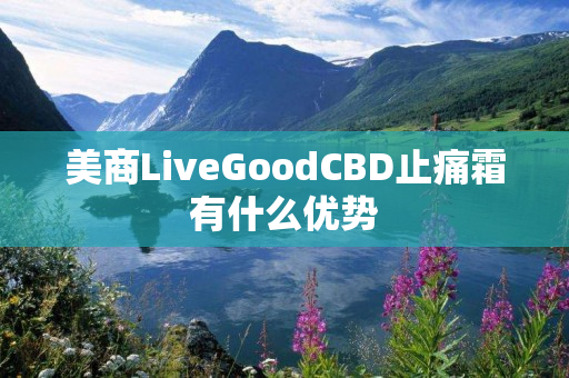 美商LiveGoodCBD止痛霜有什么优势