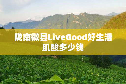 陇南徽县LiveGood好生活肌酸多少钱