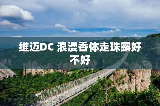 维迈DC 浪漫香体走珠露好不好