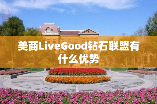 美商LiveGood钻石联盟有什么优势