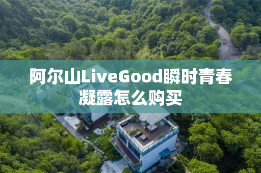 阿尔山LiveGood瞬时青春凝露怎么购买