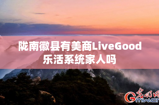 陇南徽县有美商LiveGood乐活系统家人吗