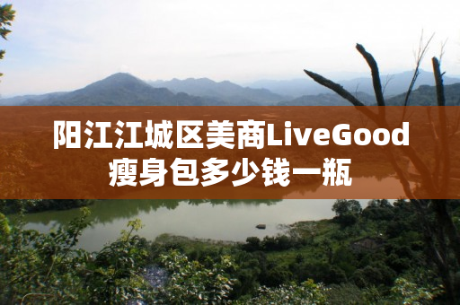 阳江江城区美商LiveGood瘦身包多少钱一瓶