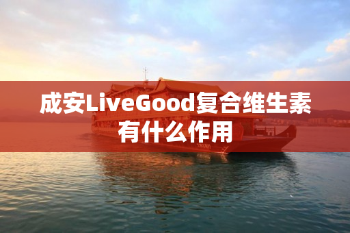 成安LiveGood复合维生素有什么作用