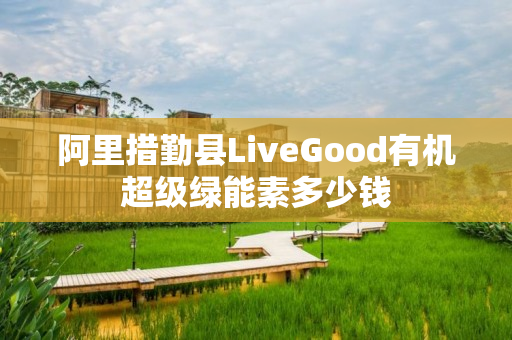 阿里措勤县LiveGood有机超级绿能素多少钱