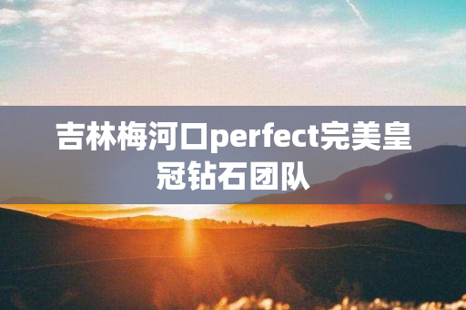 吉林梅河口perfect完美皇冠钻石团队