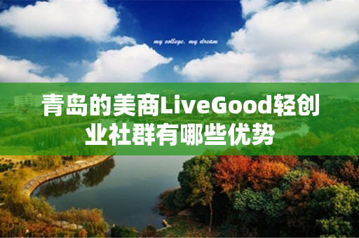 青岛的美商LiveGood轻创业社群有哪些优势