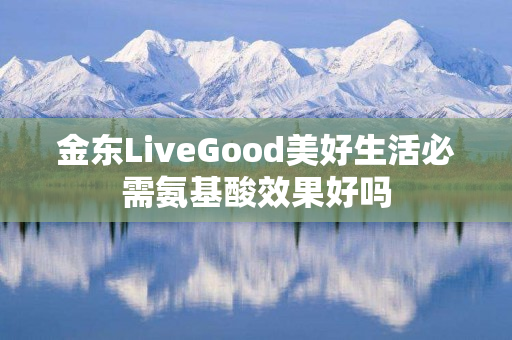 金东LiveGood美好生活必需氨基酸效果好吗