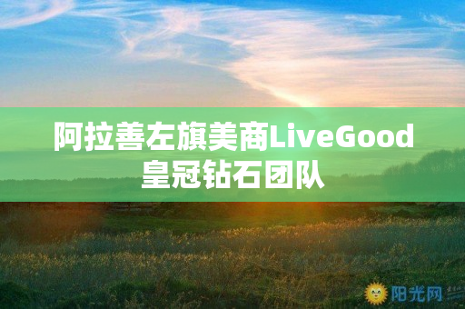 阿拉善左旗美商LiveGood皇冠钻石团队