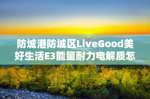 防城港防城区LiveGood美好生活E3能量耐力电解质怎么购买