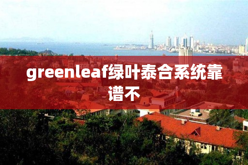 greenleaf绿叶泰合系统靠谱不