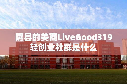 隰县的美商LiveGood319轻创业社群是什么