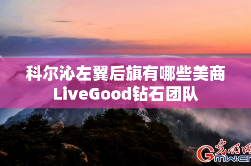 科尔沁左翼后旗有哪些美商LiveGood钻石团队