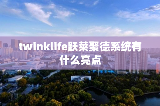 twinklife跃莱聚德系统有什么亮点