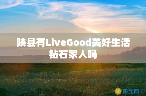 陕县有LiveGood美好生活钻石家人吗