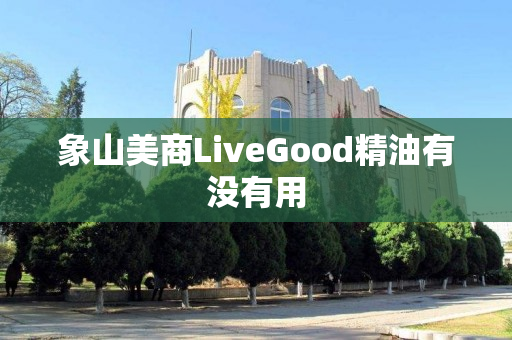 象山美商LiveGood精油有没有用