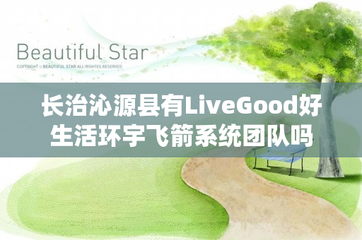 长治沁源县有LiveGood好生活环宇飞箭系统团队吗