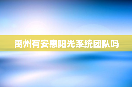 禹州有安惠阳光系统团队吗