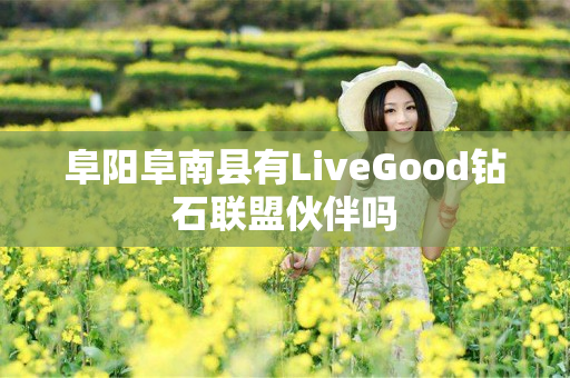 阜阳阜南县有LiveGood钻石联盟伙伴吗