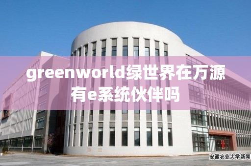 greenworld绿世界在万源有e系统伙伴吗