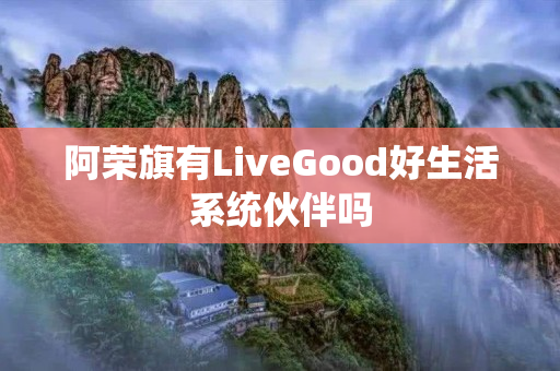 阿荣旗有LiveGood好生活系统伙伴吗