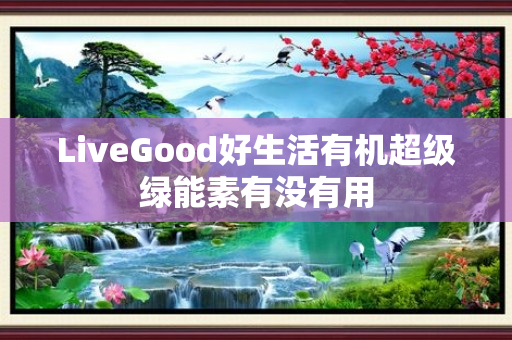 LiveGood好生活有机超级绿能素有没有用