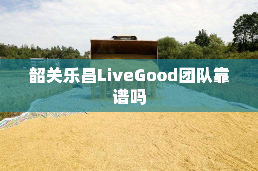 韶关乐昌LiveGood团队靠谱吗