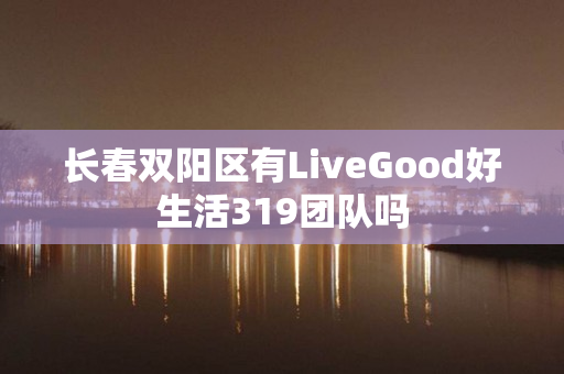 长春双阳区有LiveGood好生活319团队吗