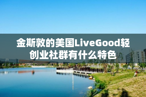 金斯敦的美国LiveGood轻创业社群有什么特色