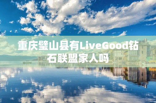 重庆璧山县有LiveGood钻石联盟家人吗