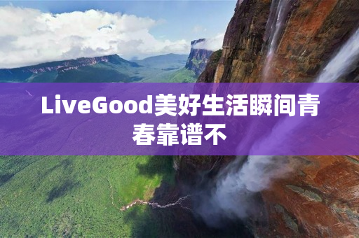 LiveGood美好生活瞬间青春靠谱不