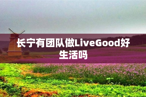 长宁有团队做LiveGood好生活吗