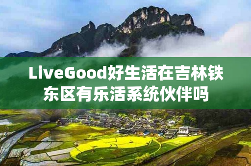 LiveGood好生活在吉林铁东区有乐活系统伙伴吗