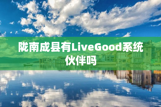 陇南成县有LiveGood系统伙伴吗