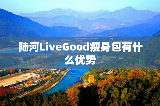 陆河LiveGood瘦身包有什么优势