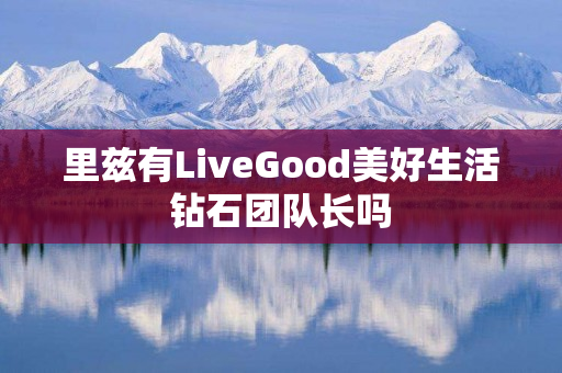 里兹有LiveGood美好生活钻石团队长吗