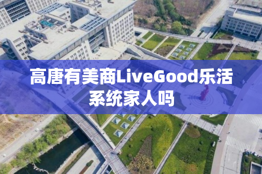 高唐有美商LiveGood乐活系统家人吗