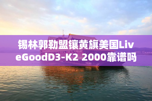 锡林郭勒盟镶黄旗美国LiveGoodD3-K2 2000靠谱吗