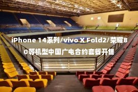 iPhone 14系列/vivo X Fold2/荣耀80等机型中国广电合约套餐开售