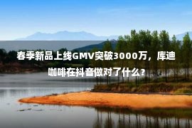 春季新品上线GMV突破3000万，库迪咖啡在抖音做对了什么？