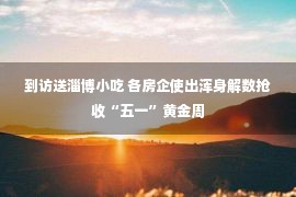 到访送淄博小吃 各房企使出浑身解数抢收“五一”黄金周