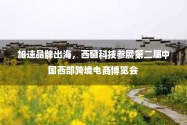 加速品牌出海，西窗科技参展第二届中国西部跨境电商博览会