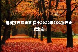 用科技连接善意 快手2022年ESG报告正式发布