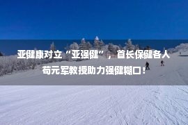 亚健康对立“亚强健”，首长保健各人苟元军教授助力强健糊口！