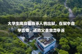 大学生掏鸟案当事人将出狱，在狱中自学吉他，还劝父亲放弃申诉